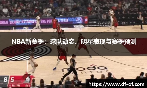 NBA新赛季：球队动态、明星表现与赛季预测
