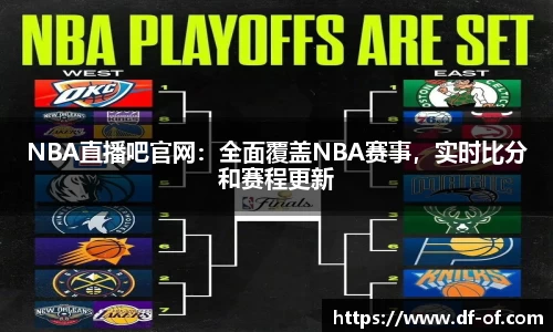NBA直播吧官网：全面覆盖NBA赛事，实时比分和赛程更新