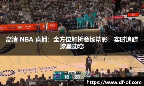 高清 NBA 直播：全方位解析赛场精彩，实时追踪球星动态